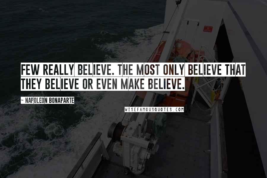 Napoleon Bonaparte Quotes: Few really believe. The most only believe that they believe or even make believe.