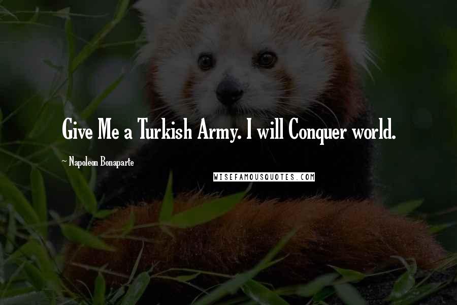 Napoleon Bonaparte Quotes: Give Me a Turkish Army. I will Conquer world.