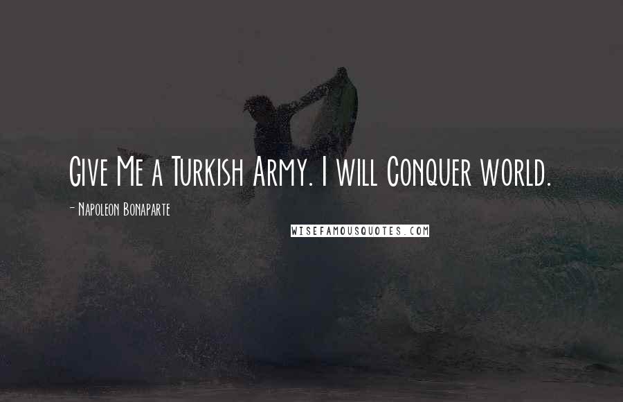 Napoleon Bonaparte Quotes: Give Me a Turkish Army. I will Conquer world.