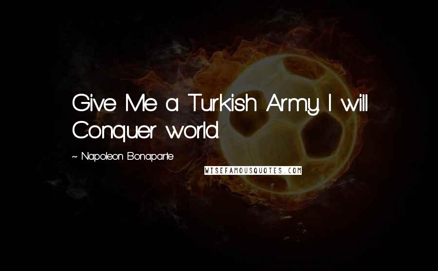 Napoleon Bonaparte Quotes: Give Me a Turkish Army. I will Conquer world.