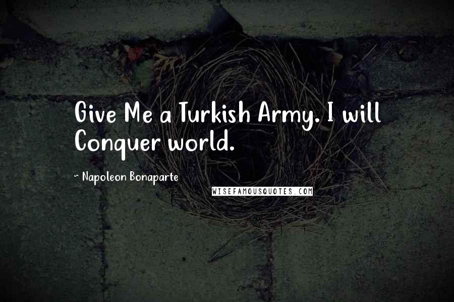 Napoleon Bonaparte Quotes: Give Me a Turkish Army. I will Conquer world.