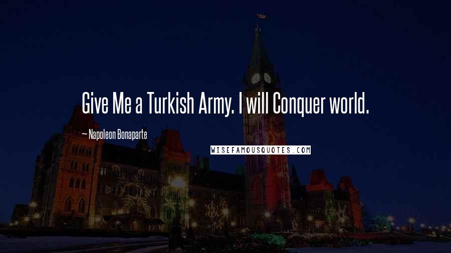 Napoleon Bonaparte Quotes: Give Me a Turkish Army. I will Conquer world.