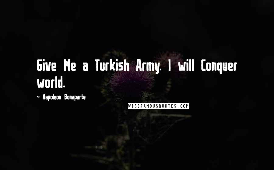 Napoleon Bonaparte Quotes: Give Me a Turkish Army. I will Conquer world.