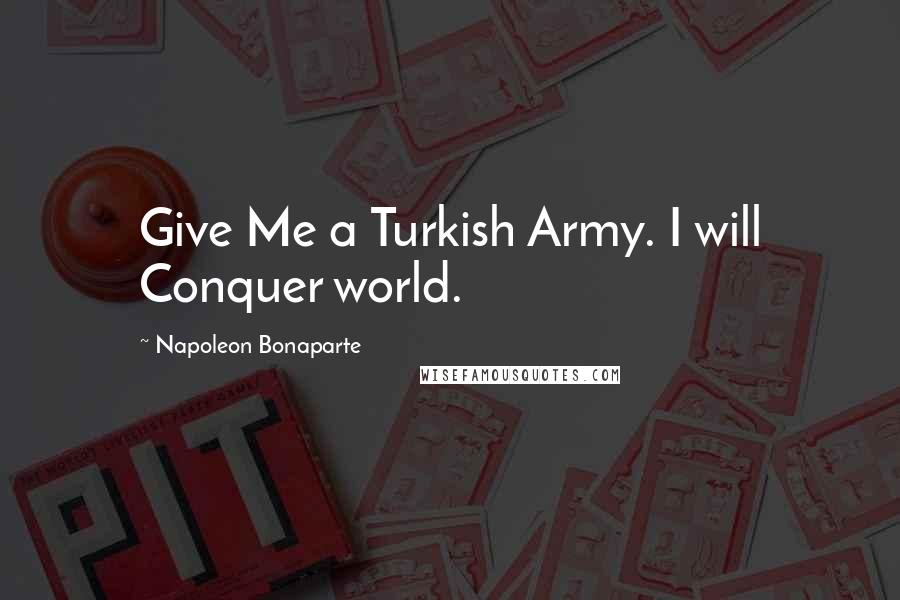 Napoleon Bonaparte Quotes: Give Me a Turkish Army. I will Conquer world.