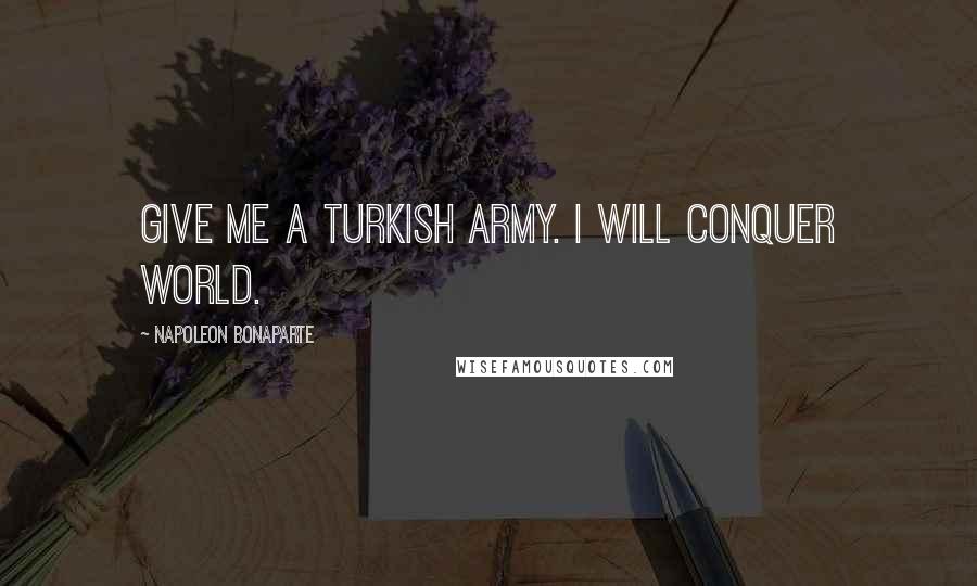 Napoleon Bonaparte Quotes: Give Me a Turkish Army. I will Conquer world.