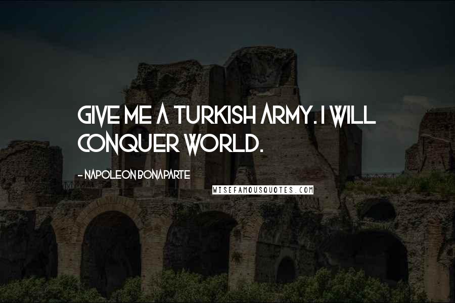 Napoleon Bonaparte Quotes: Give Me a Turkish Army. I will Conquer world.