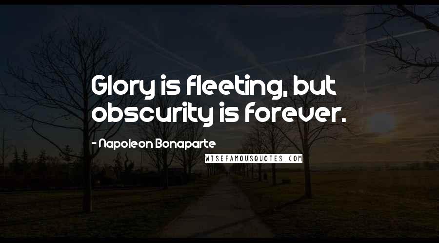 Napoleon Bonaparte Quotes: Glory is fleeting, but obscurity is forever.