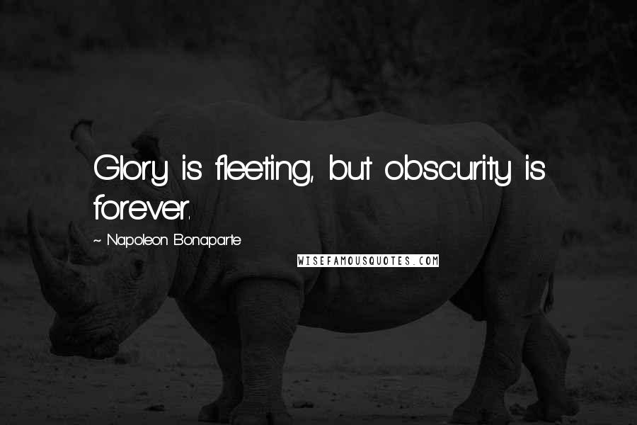 Napoleon Bonaparte Quotes: Glory is fleeting, but obscurity is forever.