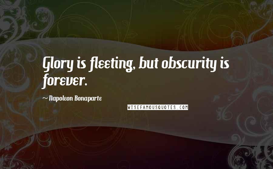 Napoleon Bonaparte Quotes: Glory is fleeting, but obscurity is forever.