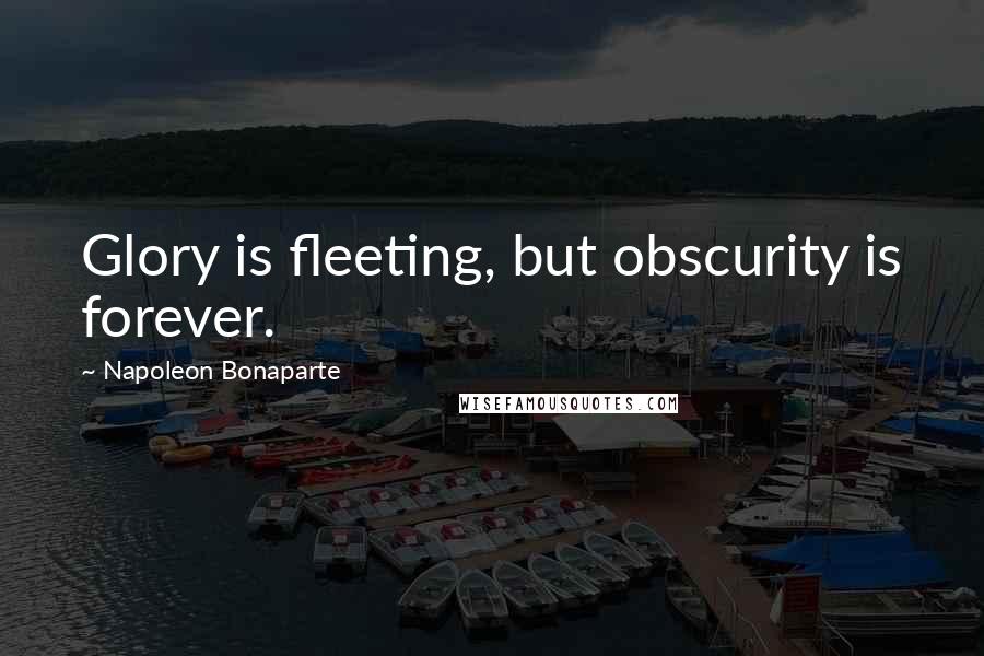 Napoleon Bonaparte Quotes: Glory is fleeting, but obscurity is forever.