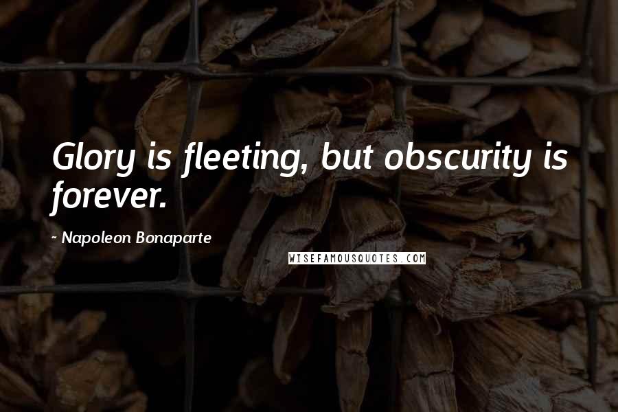 Napoleon Bonaparte Quotes: Glory is fleeting, but obscurity is forever.