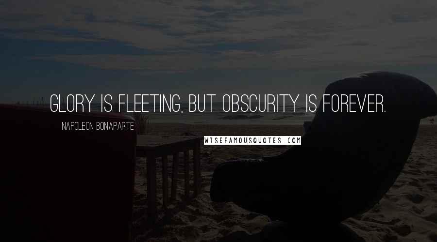 Napoleon Bonaparte Quotes: Glory is fleeting, but obscurity is forever.