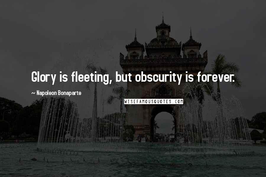 Napoleon Bonaparte Quotes: Glory is fleeting, but obscurity is forever.