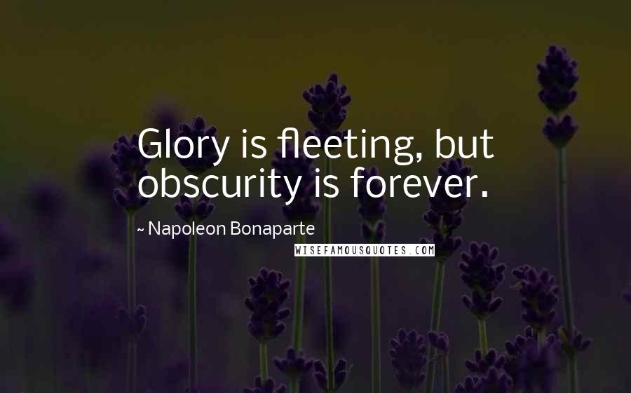 Napoleon Bonaparte Quotes: Glory is fleeting, but obscurity is forever.