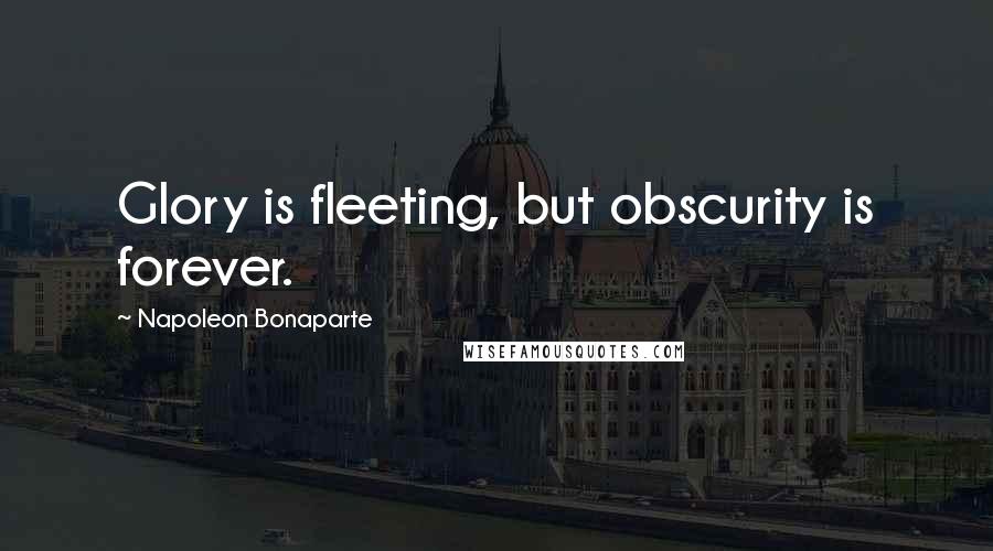 Napoleon Bonaparte Quotes: Glory is fleeting, but obscurity is forever.