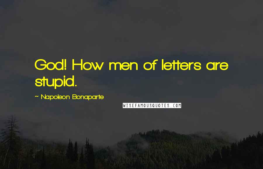 Napoleon Bonaparte Quotes: God! How men of letters are stupid.