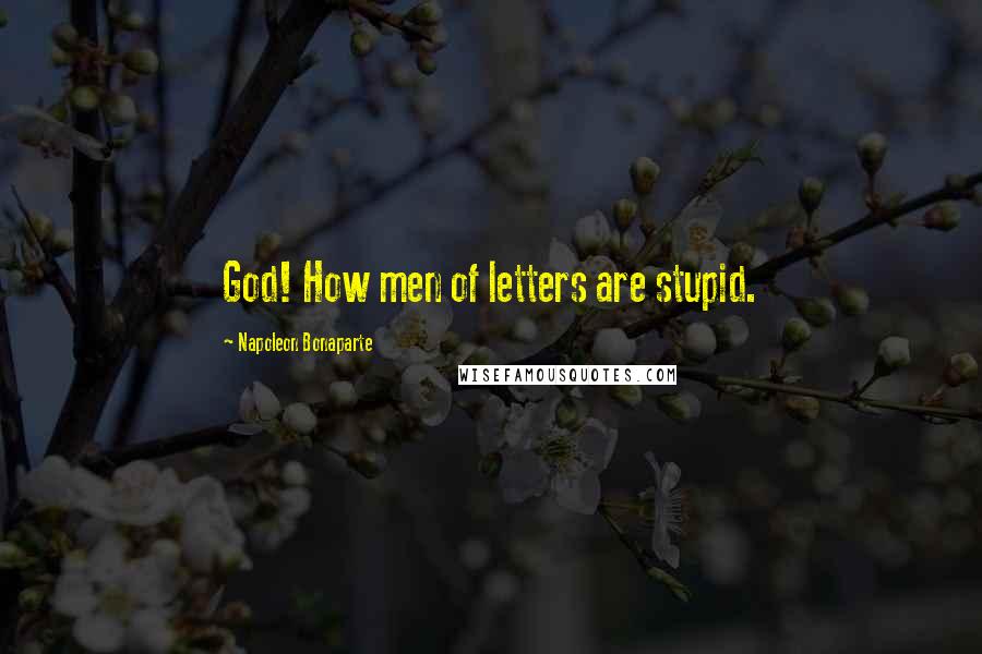 Napoleon Bonaparte Quotes: God! How men of letters are stupid.