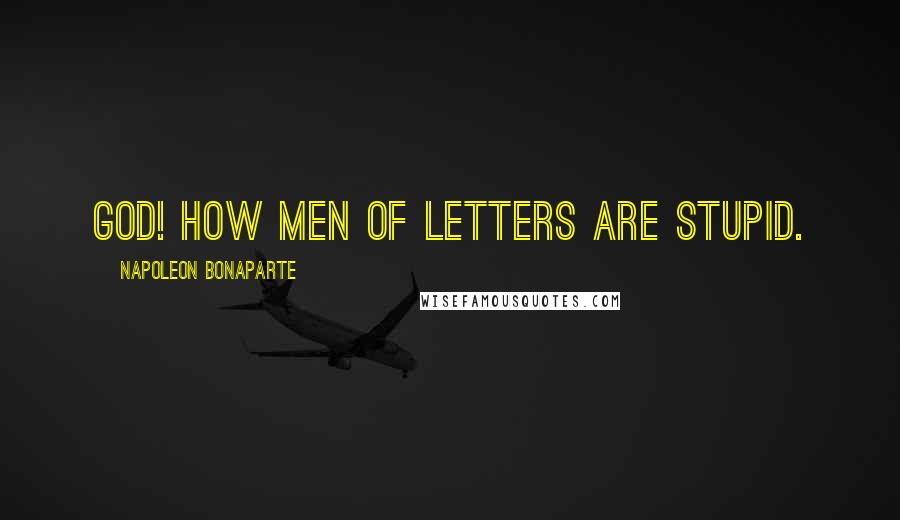 Napoleon Bonaparte Quotes: God! How men of letters are stupid.