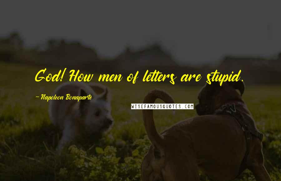 Napoleon Bonaparte Quotes: God! How men of letters are stupid.