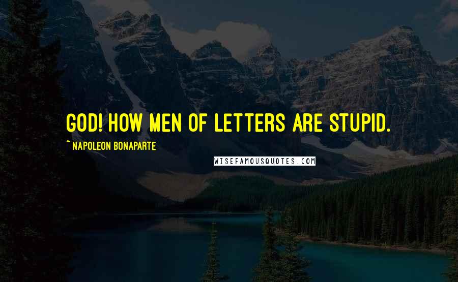 Napoleon Bonaparte Quotes: God! How men of letters are stupid.
