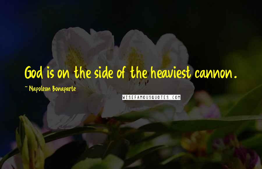 Napoleon Bonaparte Quotes: God is on the side of the heaviest cannon.