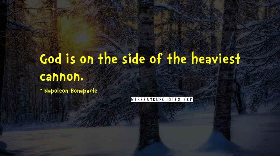 Napoleon Bonaparte Quotes: God is on the side of the heaviest cannon.