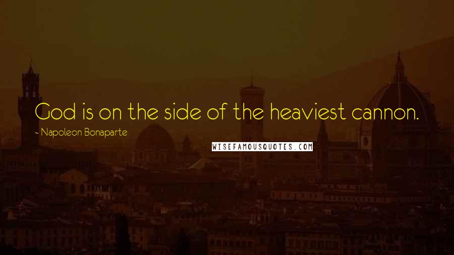 Napoleon Bonaparte Quotes: God is on the side of the heaviest cannon.