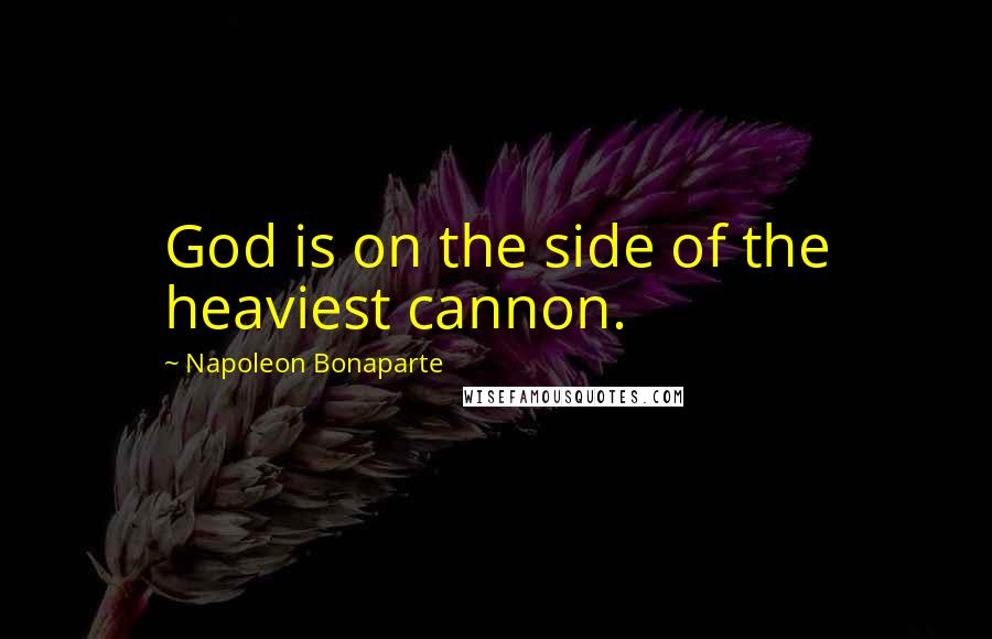 Napoleon Bonaparte Quotes: God is on the side of the heaviest cannon.