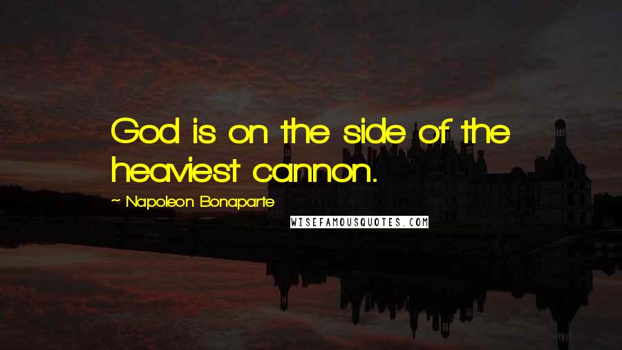 Napoleon Bonaparte Quotes: God is on the side of the heaviest cannon.