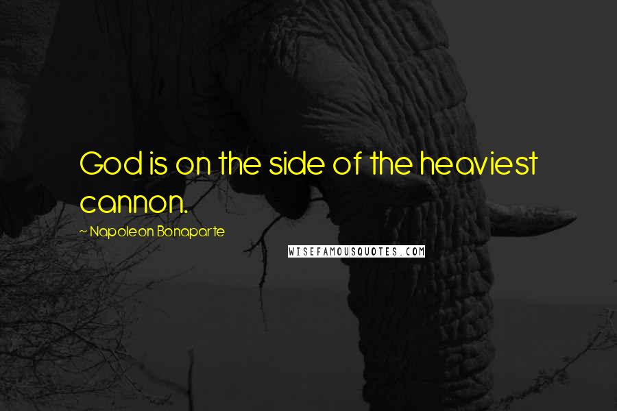 Napoleon Bonaparte Quotes: God is on the side of the heaviest cannon.