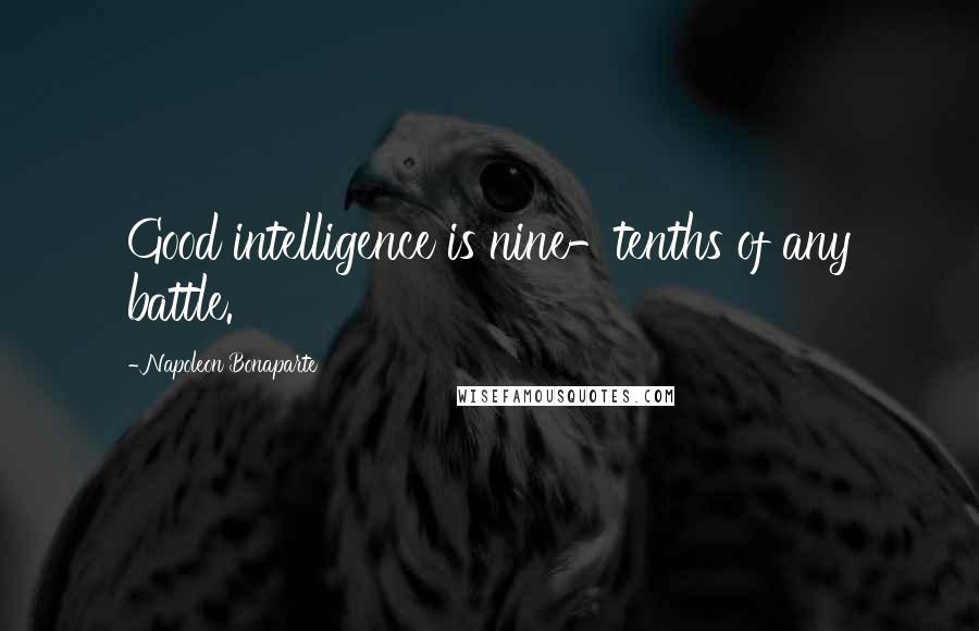 Napoleon Bonaparte Quotes: Good intelligence is nine-tenths of any battle.