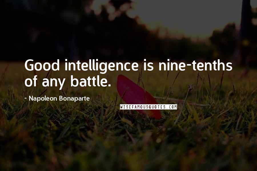 Napoleon Bonaparte Quotes: Good intelligence is nine-tenths of any battle.