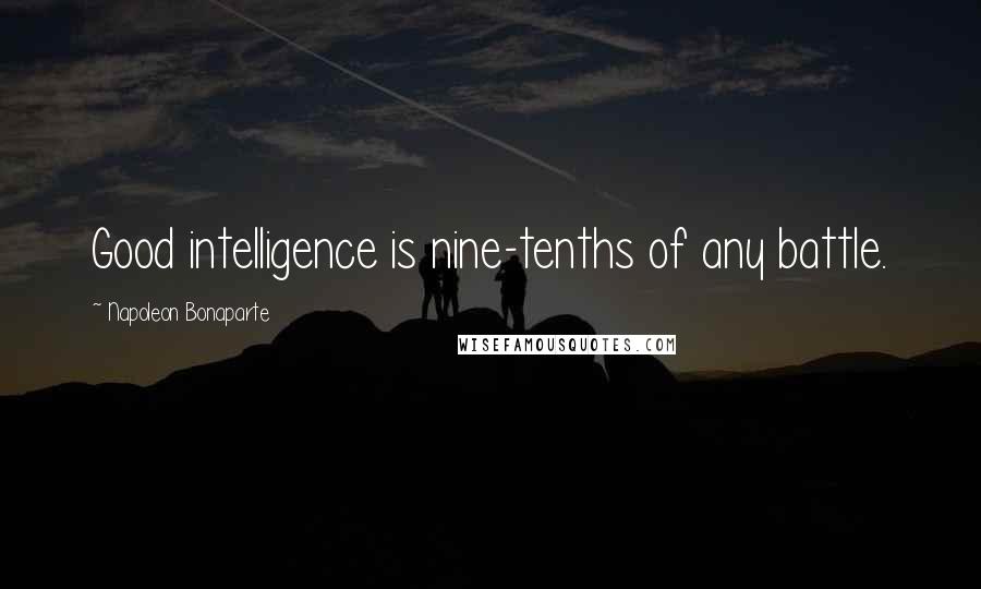 Napoleon Bonaparte Quotes: Good intelligence is nine-tenths of any battle.