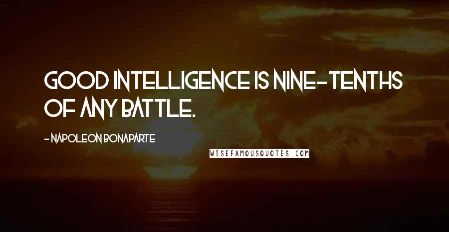 Napoleon Bonaparte Quotes: Good intelligence is nine-tenths of any battle.