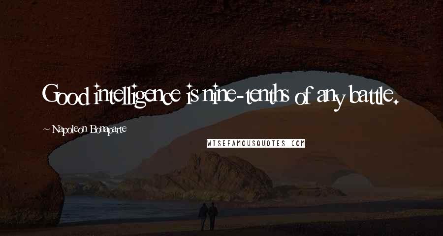 Napoleon Bonaparte Quotes: Good intelligence is nine-tenths of any battle.