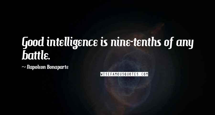 Napoleon Bonaparte Quotes: Good intelligence is nine-tenths of any battle.