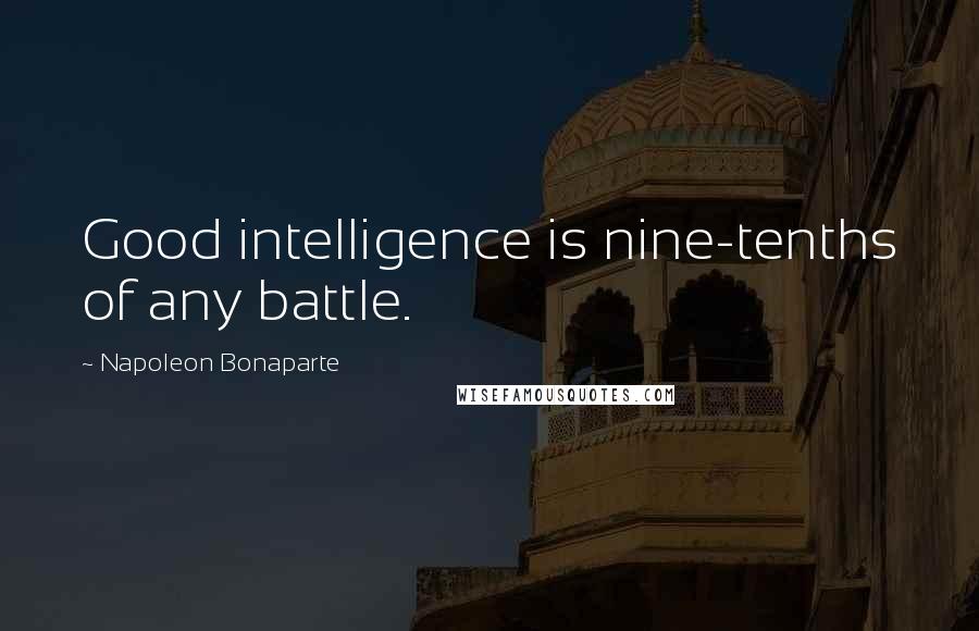 Napoleon Bonaparte Quotes: Good intelligence is nine-tenths of any battle.