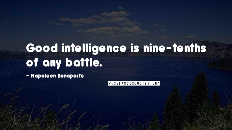 Napoleon Bonaparte Quotes: Good intelligence is nine-tenths of any battle.