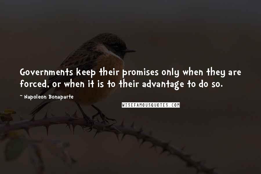 Napoleon Bonaparte Quotes: Governments keep their promises only when they are forced, or when it is to their advantage to do so.