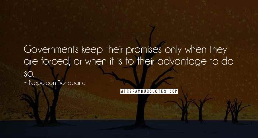 Napoleon Bonaparte Quotes: Governments keep their promises only when they are forced, or when it is to their advantage to do so.