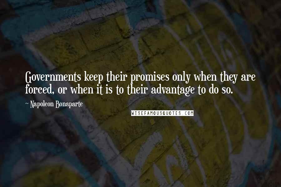 Napoleon Bonaparte Quotes: Governments keep their promises only when they are forced, or when it is to their advantage to do so.