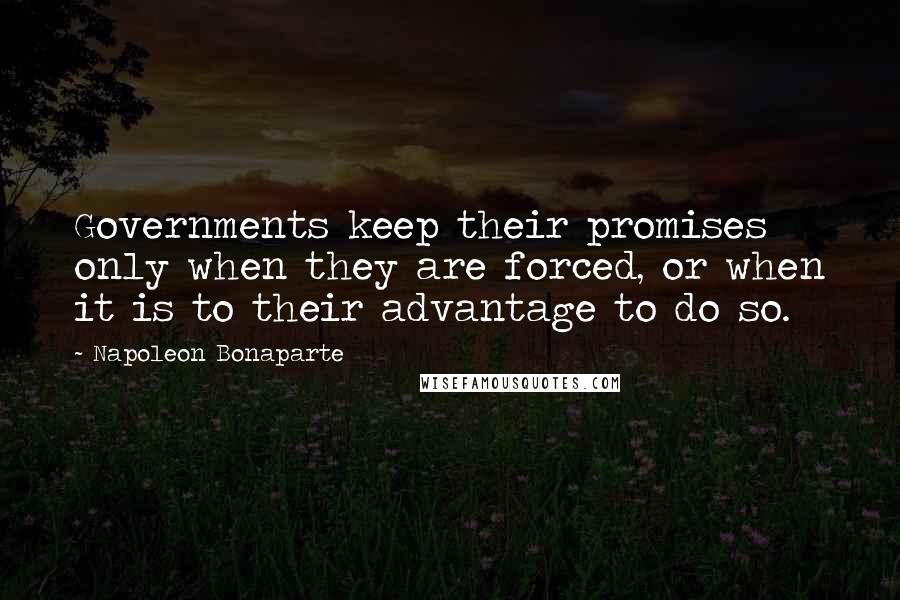 Napoleon Bonaparte Quotes: Governments keep their promises only when they are forced, or when it is to their advantage to do so.