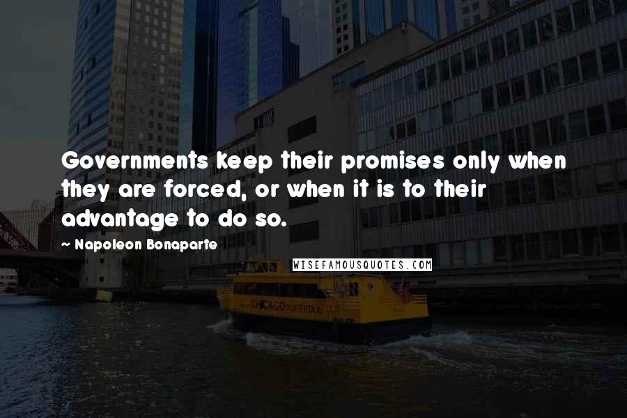 Napoleon Bonaparte Quotes: Governments keep their promises only when they are forced, or when it is to their advantage to do so.