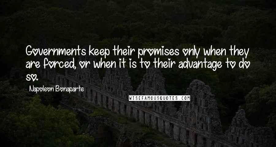 Napoleon Bonaparte Quotes: Governments keep their promises only when they are forced, or when it is to their advantage to do so.