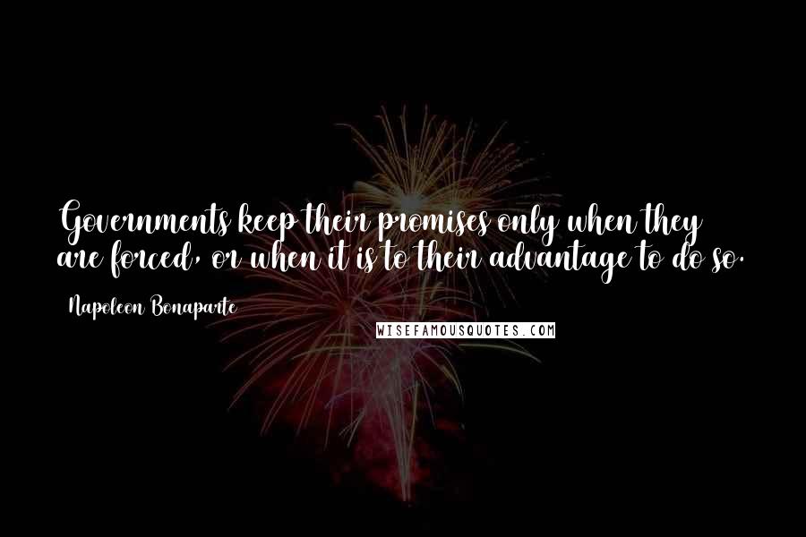 Napoleon Bonaparte Quotes: Governments keep their promises only when they are forced, or when it is to their advantage to do so.