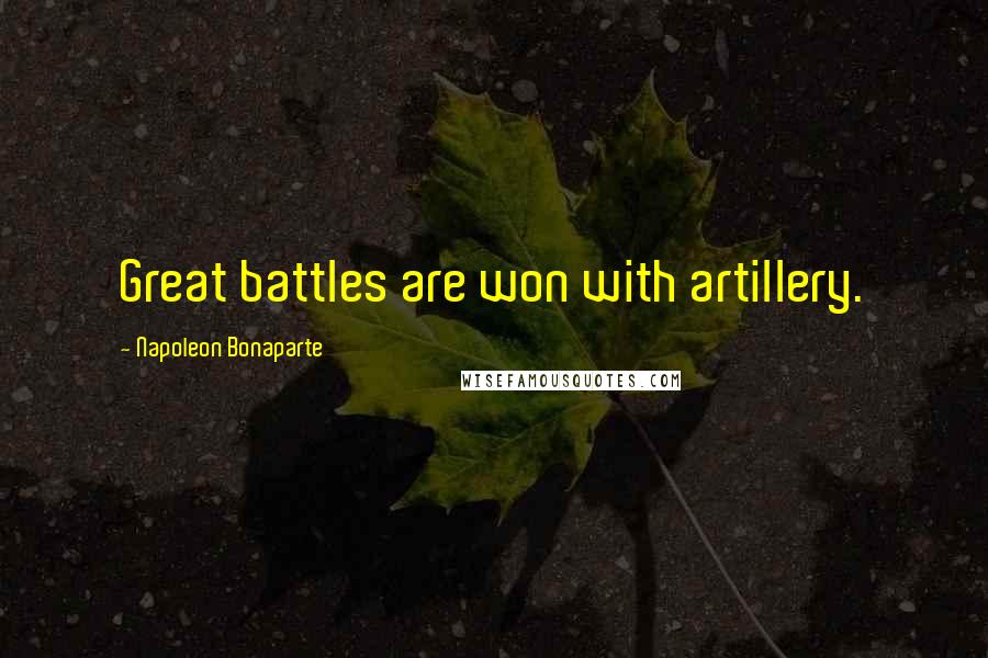 Napoleon Bonaparte Quotes: Great battles are won with artillery.