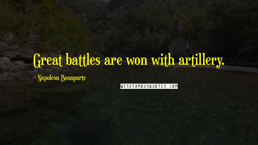 Napoleon Bonaparte Quotes: Great battles are won with artillery.