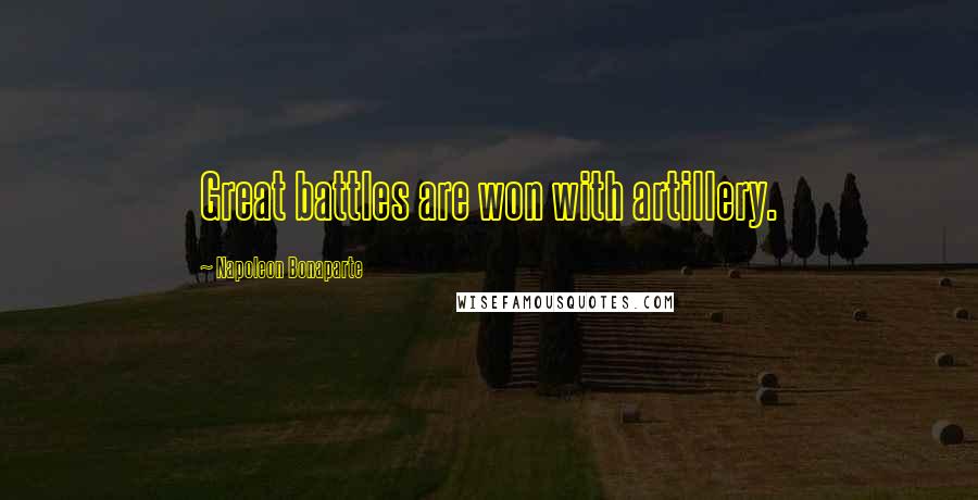 Napoleon Bonaparte Quotes: Great battles are won with artillery.