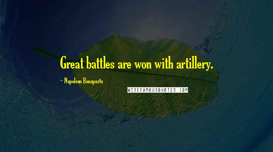Napoleon Bonaparte Quotes: Great battles are won with artillery.