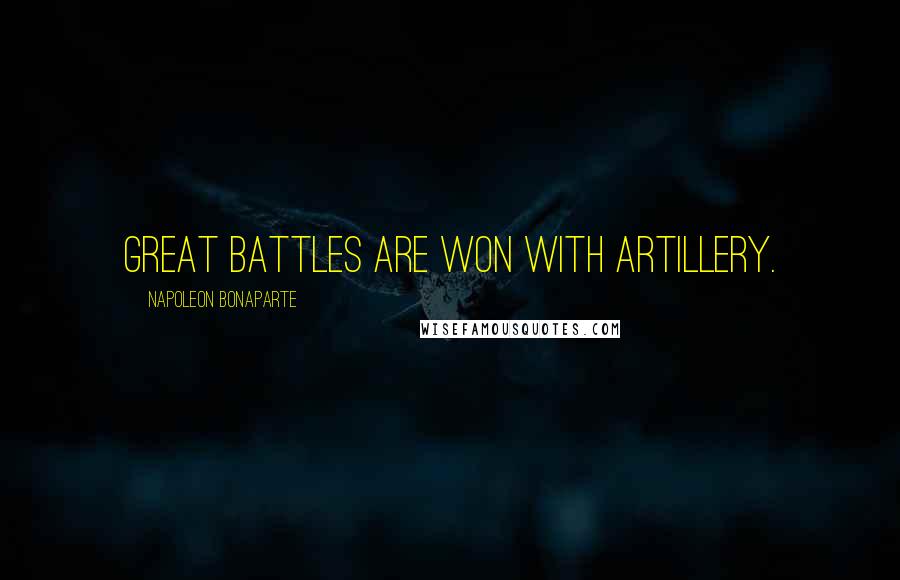 Napoleon Bonaparte Quotes: Great battles are won with artillery.